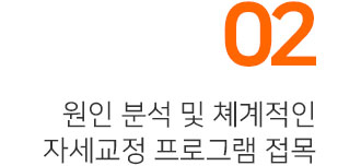 02,원인분석 및 쳬계적인 자세교정 프로그램 접목